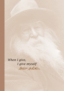 When I Give, I Give Myself. Walt Whitman