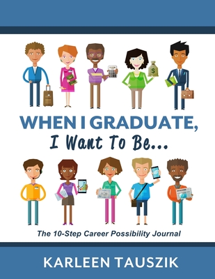 When I Graduate, I Want To Be...: The 10-Step Career Planning Journal - Tauszik, Karleen