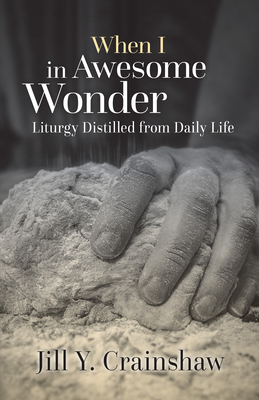 When I in Awesome Wonder: Liturgy Distilled from Daily Life - Crainshaw, Jill Y