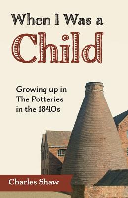 When I Was a Child: Growing Up in the Potteries in the 1840s - Shaw, Charles