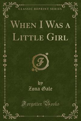 When I Was a Little Girl (Classic Reprint) - Gale, Zona