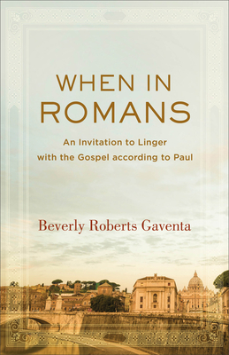 When in Romans: An Invitation to Linger with the Gospel According to Paul - Gaventa, Beverly Roberts
