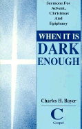 When It is Dark Enough: Sermons for Advent, Christmas, and Epiphany: Cycle C, Gospel Texts