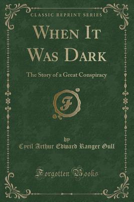 When It Was Dark: The Story of a Great Conspiracy (Classic Reprint) - Gull, Cyril Arthur Edward Ranger