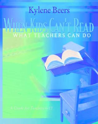 When Kids Can't Read--What Teachers Can Do: A Guide for Teachers 6-12 - Beers, Kylene