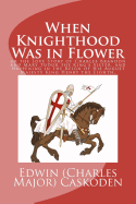 When Knighthood Was in Flower or the Love Story of Charles Brandon and Mary Tudor the King's Sister, and Happening in the Reign of His August Majesty King Henry the Eighth.