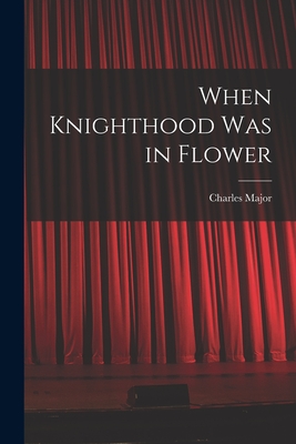 When Knighthood Was in Flower - Major, Charles