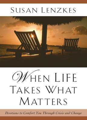 When Life Takes What Matters: Devotions to Comfort You Through Crisis and Change - Lenzkes, Susan