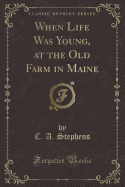 When Life Was Young, at the Old Farm in Maine (Classic Reprint)