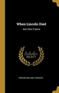 When Lincoln Died: And Other Poems