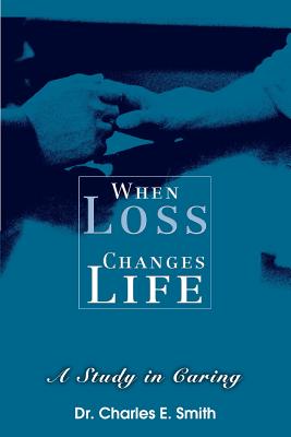 When Loss Changes Life: A Study in Caring - Smith, Charles E, Dr.