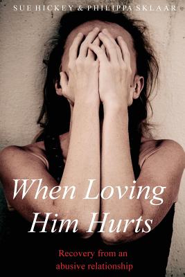 When Loving Him Hurts: Recovery from an abusive relationship - Sklaar, Philippa, and Hickey, Sue