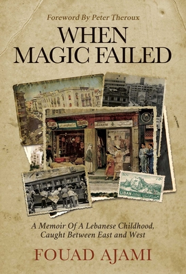 When Magic Failed: A Memoir of a Lebanese Childhood, Caught Between East and West - Ajami, Fouad, and Theroux, Peter (Foreword by)