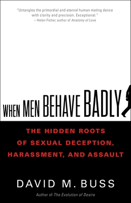 When Men Behave Badly: The Hidden Roots of Sexual Deception, Harassment, and Assault - Buss, David, PhD