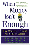 When Money Isn't Enough: How Women Are Finding the Soul of Success - Glaser, Connie, and Smalley, Barbara Steinberg