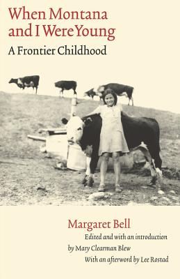 When Montana and I Were Young: A Frontier Childhood - Bell, Margaret, and Blew, Mary Clearman (Introduction by), and Rostad, Lee (Afterword by)