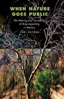 When Nature Goes Public: The Making and Unmaking of Bioprospecting in Mexico - Hayden, Cori