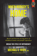 When Nobody's Home: Reveal and Heal the Missing Pieces of Childhood Trauma and Painful Experiences Break the Cycle of Dependency