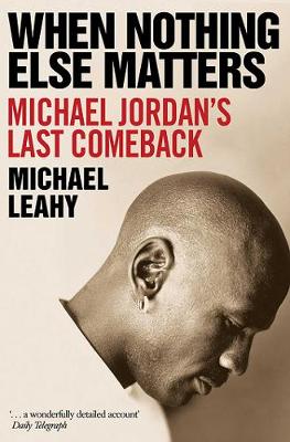 When Nothing Else Matters: Michael Jordan's Last Comeback - Leahy, Michael
