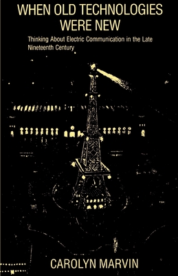 When Old Technologies Were New: Thinking about Electric Communication in the Late Nineteenth Century - Marvin, Carolyn