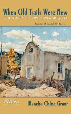 When Old Trails Were New: The Story of Taos, New Mexico, Facsimile of Original 1934 Edition - Grant, Blanche Chloe