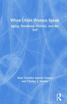 When Older Women Speak: Aging, Emotional Distress, and the Self - Apesoa-Varano, Ester Carolina, and Varano, Charles