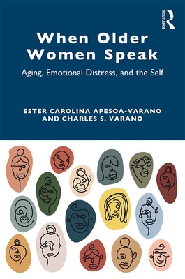 When Older Women Speak: Aging, Emotional Distress, and the Self - Apesoa-Varano, Ester Carolina, and Varano, Charles S