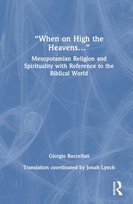 "When on High the Heavens...": Mesopotamian Religion and Spirituality with Reference to the Biblical World - Buccellati, Giorgio