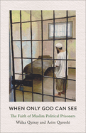 When Only God Can See: The Faith of Muslim Political Prisoners