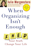 When Organizing Isn't Enough: Shed Your Stuff, Change Your Life - Morgenstern, Julie