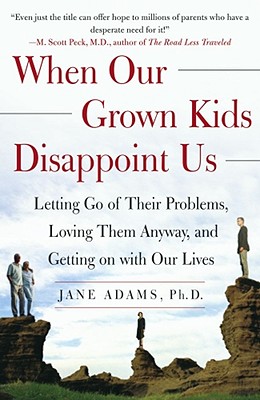 When Our Grown Kids Disappoint Us: Letting Go of Their Problems, Loving Them Anyway, and Getting on with Our Lives - Adams, Jane