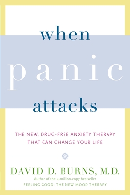 When Panic Attacks: The New, Drug-Free Anxiety Therapy That Can Change Your Life - Burns, David D