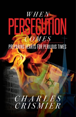 When Persecution Comes: Preparing Hearts for Perilous Times - Crismier, Charles