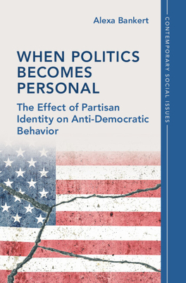 When Politics Becomes Personal: The Effect of Partisan Identity on Anti-Democratic Behavior - Bankert, Alexa