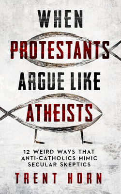 When Protestants Argue Like Atheists - Horn, Trent