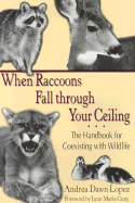 When Raccoons Fall Through Your Ceiling: The Handbook for Coexisting with Wildlife