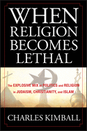 When Religion Becomes Lethal: The Explosive Mix of Politics and Religion in Judaism, Christianity, and Islam