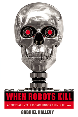 When Robots Kill: Artificial Intelligence Under Criminal Law - Hallevy, Gabriel