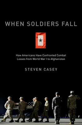 When Soldiers Fall: How Americans Have Confronted Combat Losses from World War I to Afghanistan - Casey, Steven