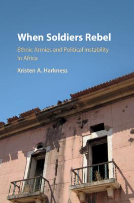 When Soldiers Rebel: Ethnic Armies and Political Instability in Africa - Harkness, Kristen A