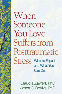 When Someone You Love Suffers from Posttraumatic Stress: What to Expect and What You Can Do - Zayfert, Claudia, and DeViva, Jason C.