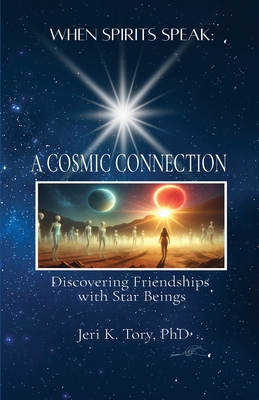 When Spirits Speak: A Cosmic Connection - Discovering Friendships with Star Beings - Tory, Jeri K, PhD