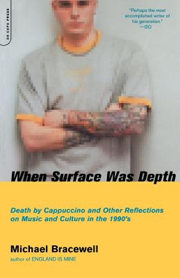 When Surface Was Depth: Death by Cappuccino and Other Reflections on Music and Culture in the 1990s - Bracewell, Michael