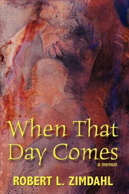 When That Day Comes: A Memoir - Zimdahl, Robert L, Prof.