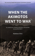 When the Akimotos Went to War: An Untold Story of Family, Patriotism and Sacrifice During World War II: An Untold Story of Family, Patriotism and Sacrifice During World War II