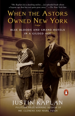 When the Astors Owned New York: Blue Bloods and Grand Hotels in a Gilded Age - Kaplan, Justin