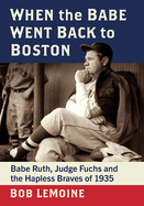 When the Babe Went Back to Boston: Babe Ruth, Judge Fuchs and the Hapless Braves of 1935