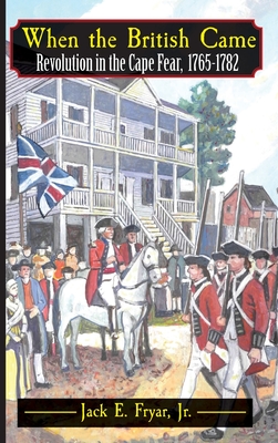 When the British Came: Revolution in the Cape Fear, 1765-1782: Revolution in the Cape Fear, 1765-1782 - Fryar, Jack E