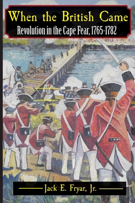 When the British Came: Revolution in the Cape Fear, 1765-1782 - Fryar, Jack E