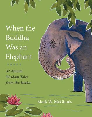 When the Buddha Was an Elephant: 32 Animal Wisdom Tales from the Jataka - McGinnis, Mark W